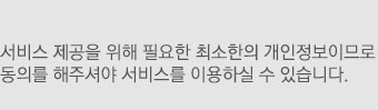 서비스제공을 위해 필요한 최소한의 개인정보이므로 동의를 해주셔야 서비스를 이용하실 수 있습니다.